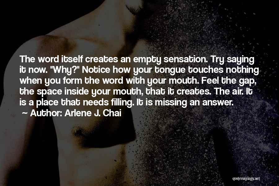 Arlene J. Chai Quotes: The Word Itself Creates An Empty Sensation. Try Saying It Now. Why? Notice How Your Tongue Touches Nothing When You