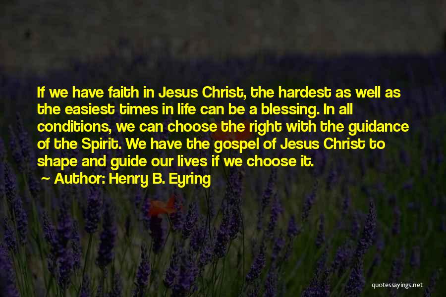 Henry B. Eyring Quotes: If We Have Faith In Jesus Christ, The Hardest As Well As The Easiest Times In Life Can Be A