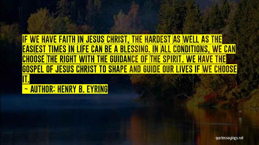 Henry B. Eyring Quotes: If We Have Faith In Jesus Christ, The Hardest As Well As The Easiest Times In Life Can Be A