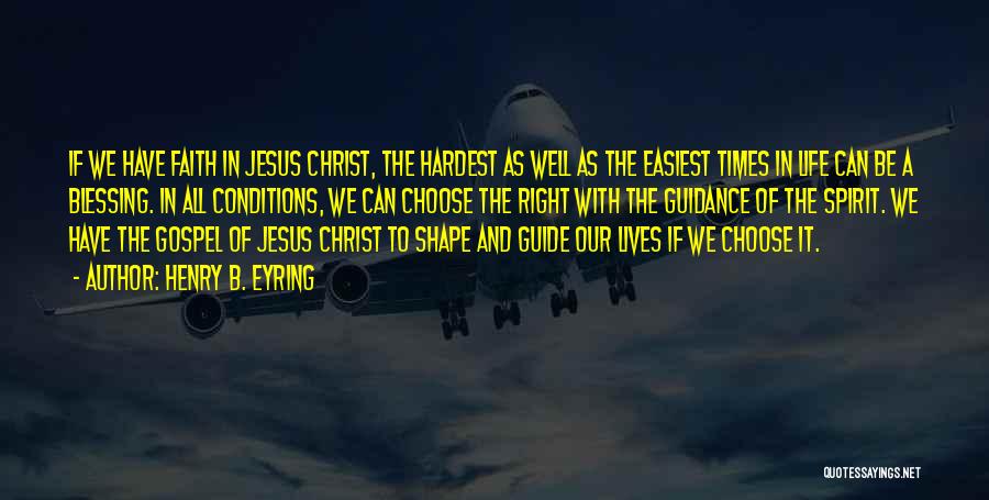 Henry B. Eyring Quotes: If We Have Faith In Jesus Christ, The Hardest As Well As The Easiest Times In Life Can Be A