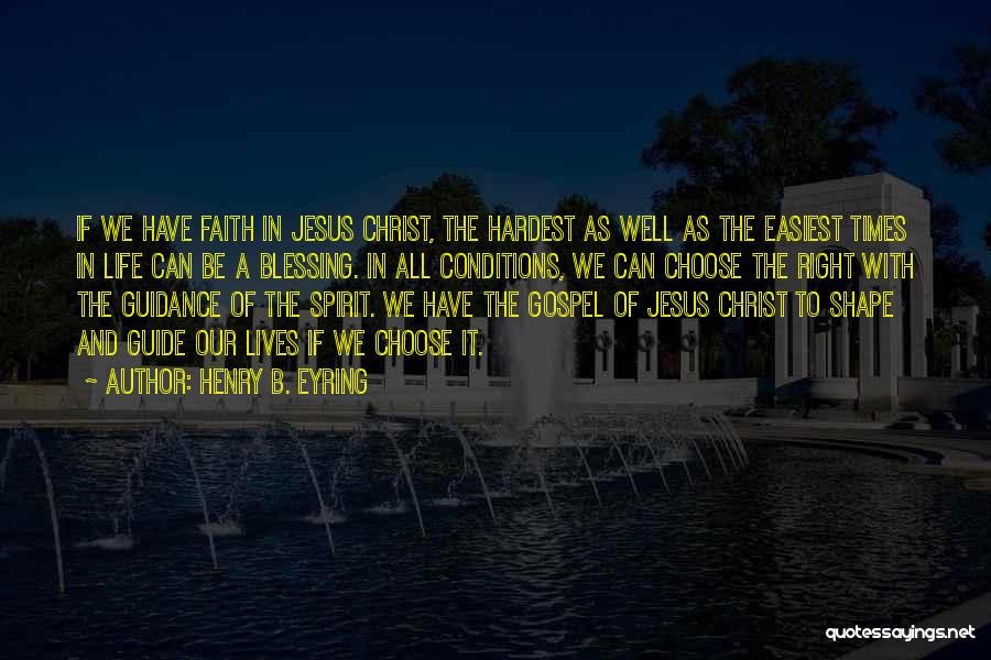 Henry B. Eyring Quotes: If We Have Faith In Jesus Christ, The Hardest As Well As The Easiest Times In Life Can Be A