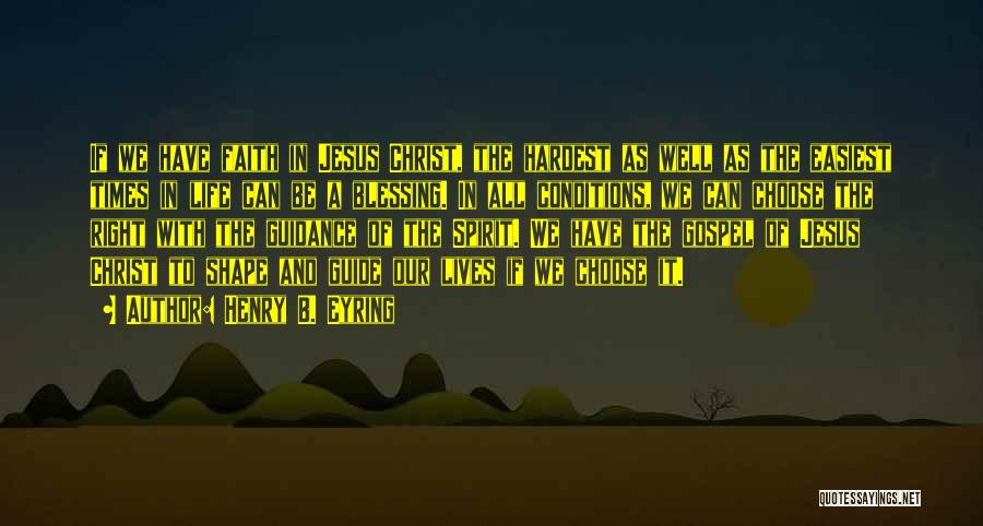 Henry B. Eyring Quotes: If We Have Faith In Jesus Christ, The Hardest As Well As The Easiest Times In Life Can Be A