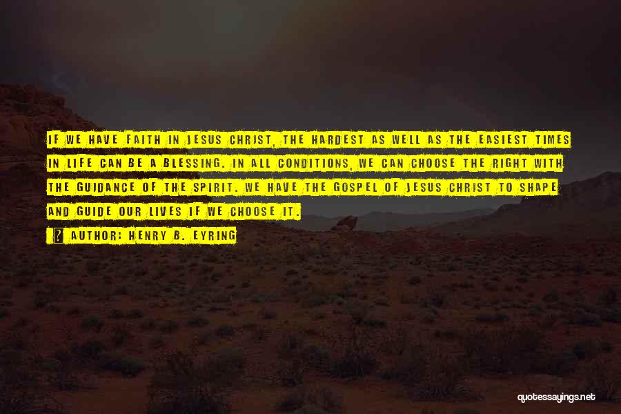 Henry B. Eyring Quotes: If We Have Faith In Jesus Christ, The Hardest As Well As The Easiest Times In Life Can Be A