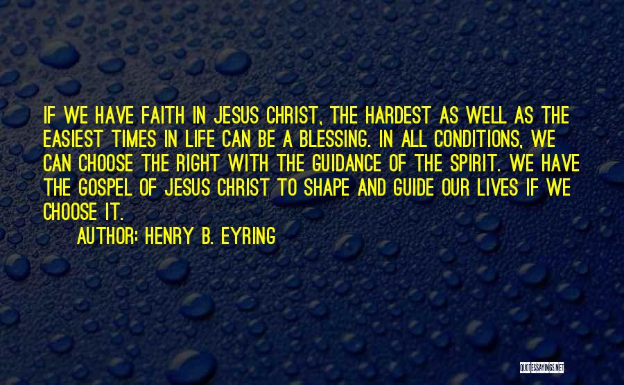 Henry B. Eyring Quotes: If We Have Faith In Jesus Christ, The Hardest As Well As The Easiest Times In Life Can Be A