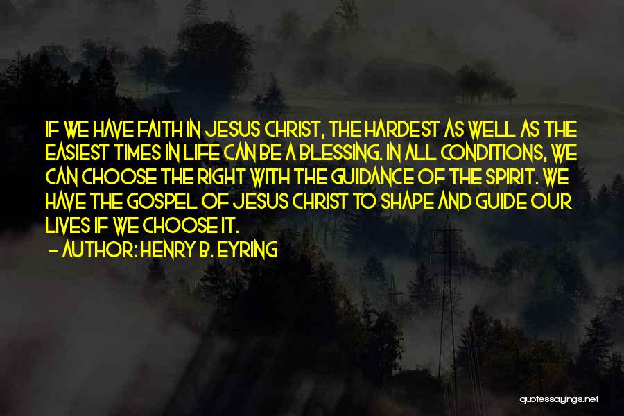 Henry B. Eyring Quotes: If We Have Faith In Jesus Christ, The Hardest As Well As The Easiest Times In Life Can Be A