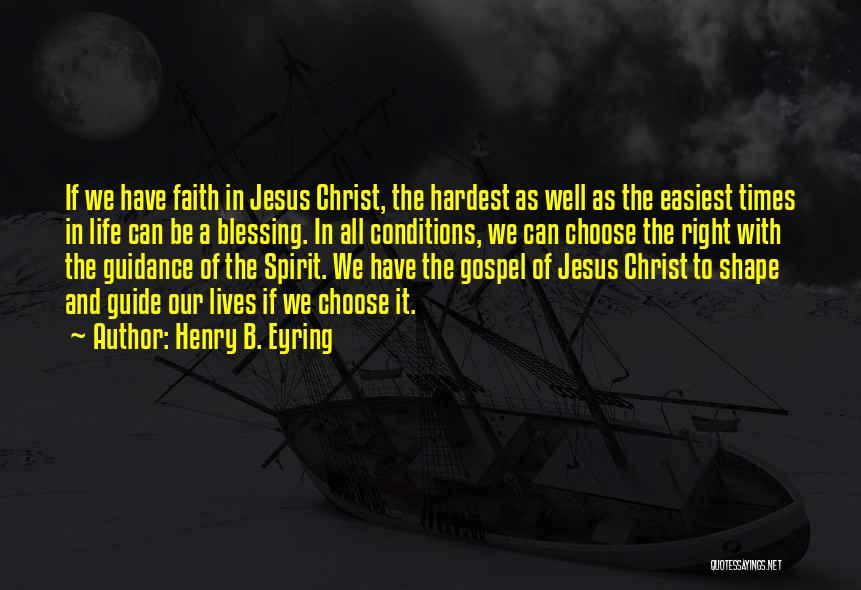 Henry B. Eyring Quotes: If We Have Faith In Jesus Christ, The Hardest As Well As The Easiest Times In Life Can Be A