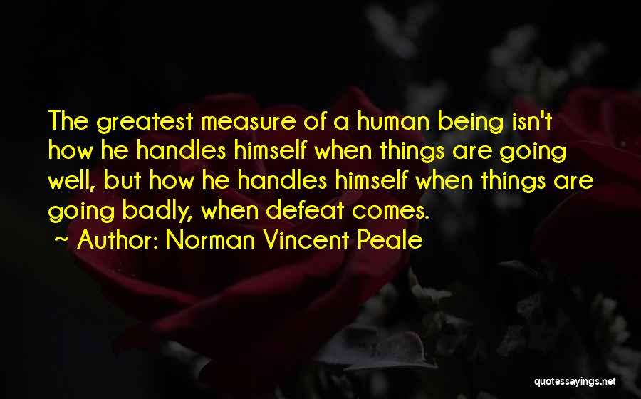 Norman Vincent Peale Quotes: The Greatest Measure Of A Human Being Isn't How He Handles Himself When Things Are Going Well, But How He
