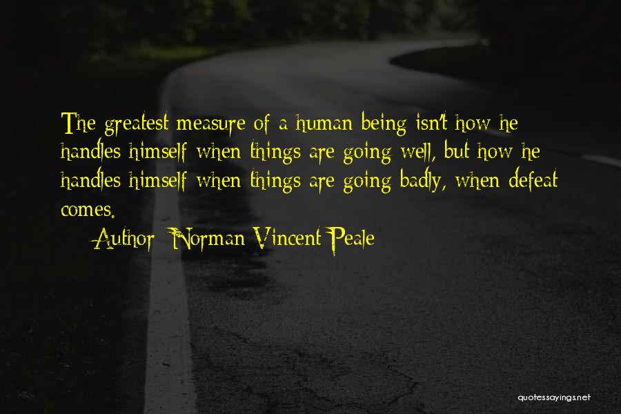 Norman Vincent Peale Quotes: The Greatest Measure Of A Human Being Isn't How He Handles Himself When Things Are Going Well, But How He