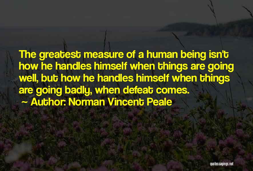 Norman Vincent Peale Quotes: The Greatest Measure Of A Human Being Isn't How He Handles Himself When Things Are Going Well, But How He