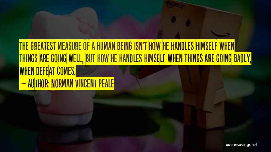 Norman Vincent Peale Quotes: The Greatest Measure Of A Human Being Isn't How He Handles Himself When Things Are Going Well, But How He