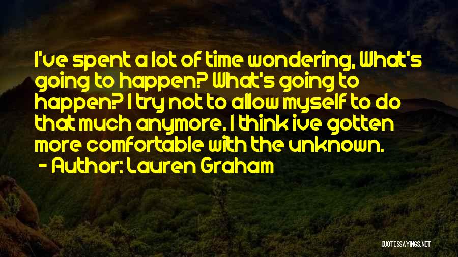 Lauren Graham Quotes: I've Spent A Lot Of Time Wondering, What's Going To Happen? What's Going To Happen? I Try Not To Allow