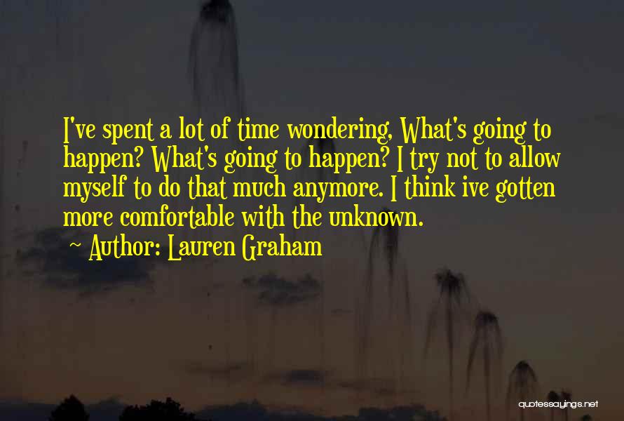 Lauren Graham Quotes: I've Spent A Lot Of Time Wondering, What's Going To Happen? What's Going To Happen? I Try Not To Allow