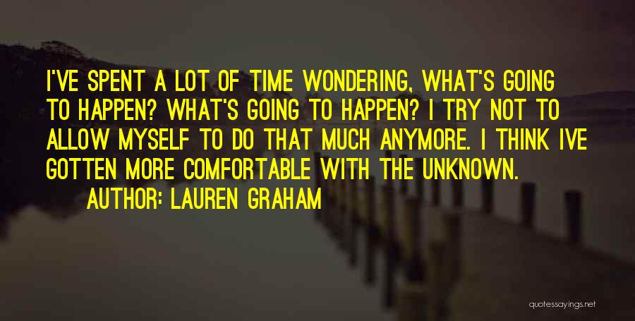 Lauren Graham Quotes: I've Spent A Lot Of Time Wondering, What's Going To Happen? What's Going To Happen? I Try Not To Allow