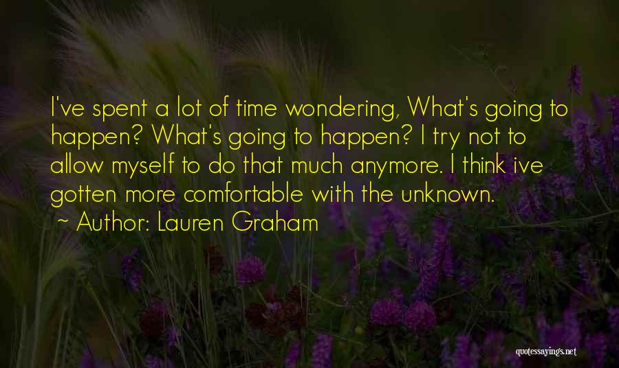 Lauren Graham Quotes: I've Spent A Lot Of Time Wondering, What's Going To Happen? What's Going To Happen? I Try Not To Allow
