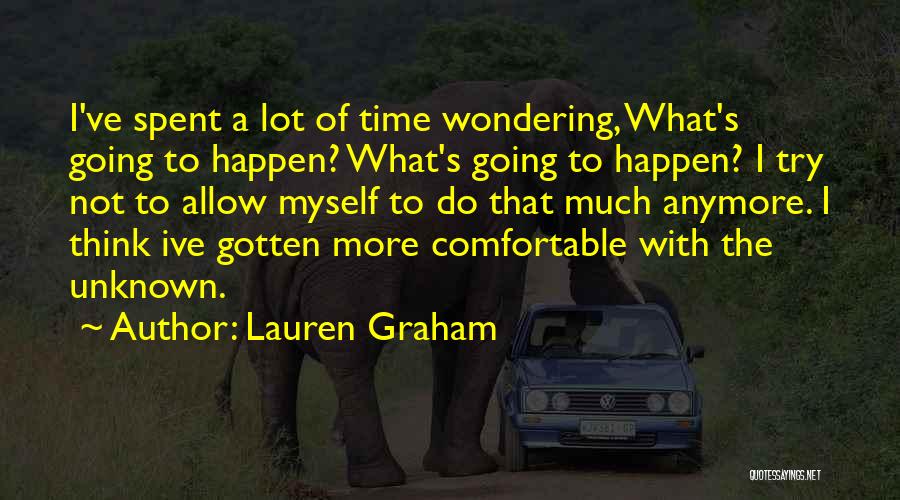 Lauren Graham Quotes: I've Spent A Lot Of Time Wondering, What's Going To Happen? What's Going To Happen? I Try Not To Allow