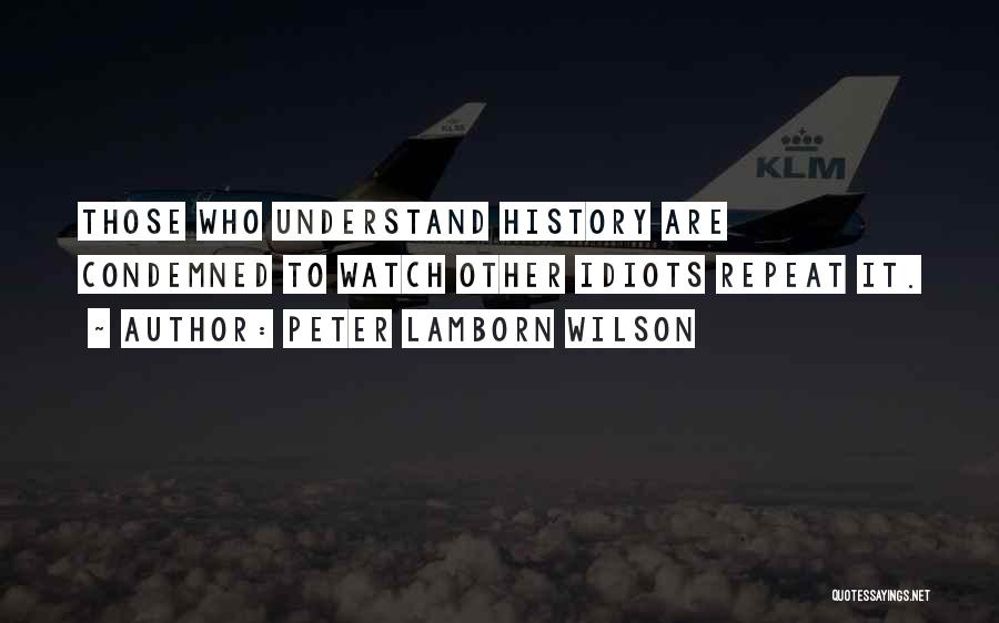Peter Lamborn Wilson Quotes: Those Who Understand History Are Condemned To Watch Other Idiots Repeat It.