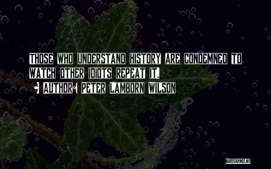 Peter Lamborn Wilson Quotes: Those Who Understand History Are Condemned To Watch Other Idiots Repeat It.