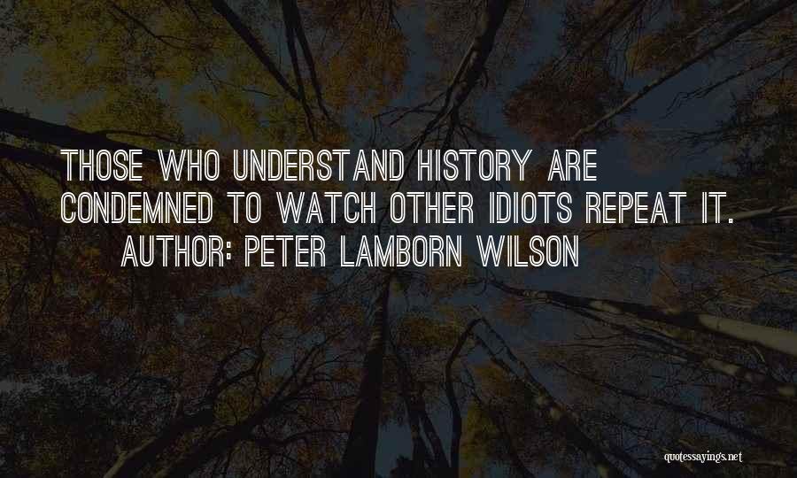 Peter Lamborn Wilson Quotes: Those Who Understand History Are Condemned To Watch Other Idiots Repeat It.