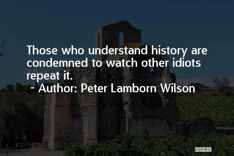 Peter Lamborn Wilson Quotes: Those Who Understand History Are Condemned To Watch Other Idiots Repeat It.
