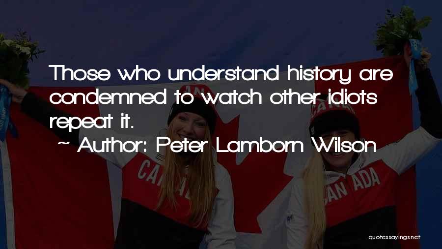Peter Lamborn Wilson Quotes: Those Who Understand History Are Condemned To Watch Other Idiots Repeat It.
