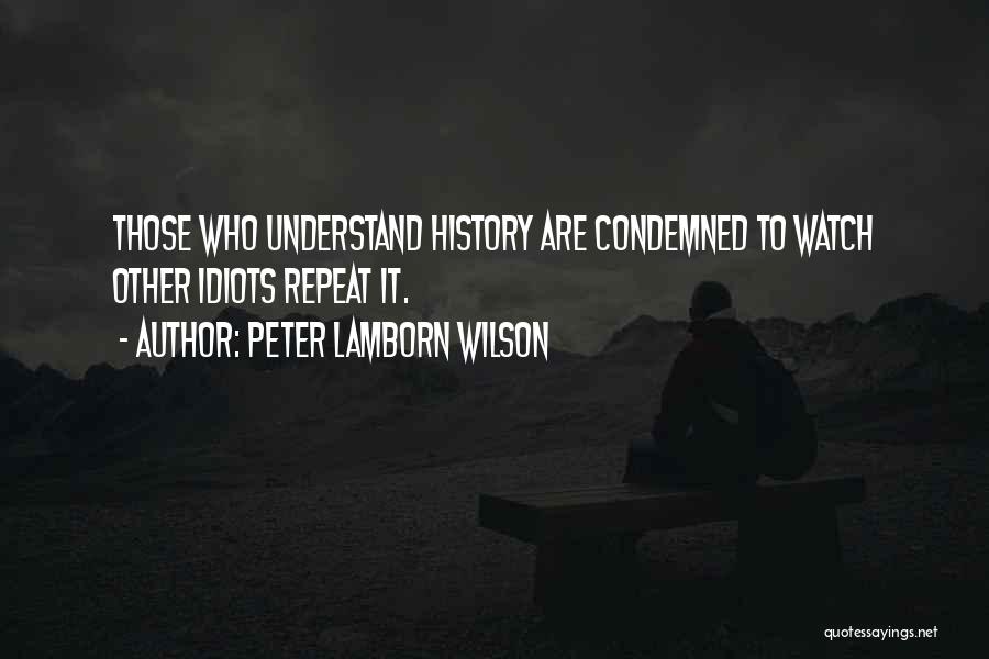 Peter Lamborn Wilson Quotes: Those Who Understand History Are Condemned To Watch Other Idiots Repeat It.
