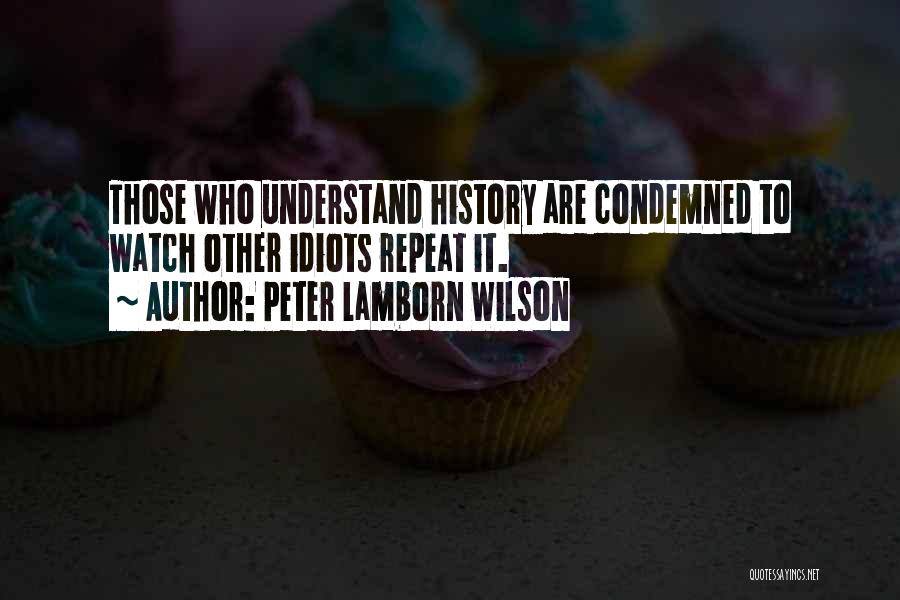 Peter Lamborn Wilson Quotes: Those Who Understand History Are Condemned To Watch Other Idiots Repeat It.