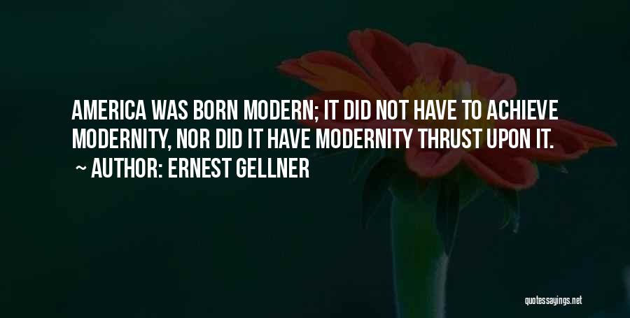 Ernest Gellner Quotes: America Was Born Modern; It Did Not Have To Achieve Modernity, Nor Did It Have Modernity Thrust Upon It.