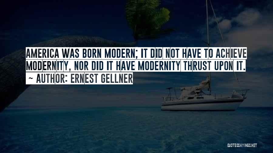 Ernest Gellner Quotes: America Was Born Modern; It Did Not Have To Achieve Modernity, Nor Did It Have Modernity Thrust Upon It.