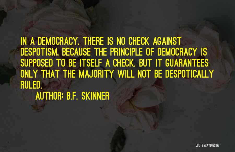 B.F. Skinner Quotes: In A Democracy, There Is No Check Against Despotism, Because The Principle Of Democracy Is Supposed To Be Itself A