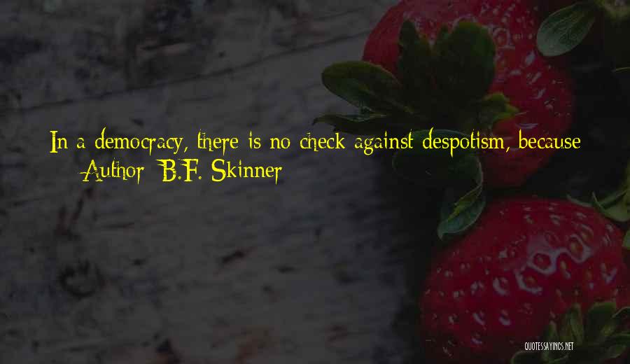 B.F. Skinner Quotes: In A Democracy, There Is No Check Against Despotism, Because The Principle Of Democracy Is Supposed To Be Itself A