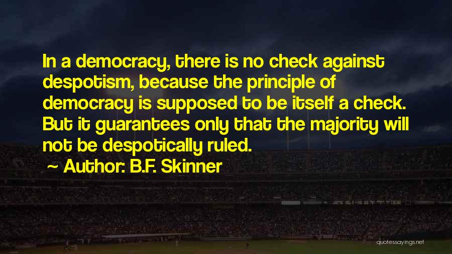 B.F. Skinner Quotes: In A Democracy, There Is No Check Against Despotism, Because The Principle Of Democracy Is Supposed To Be Itself A