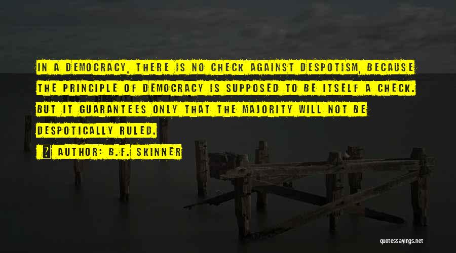 B.F. Skinner Quotes: In A Democracy, There Is No Check Against Despotism, Because The Principle Of Democracy Is Supposed To Be Itself A