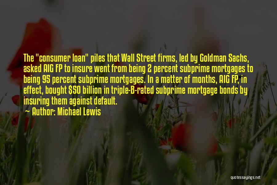 Michael Lewis Quotes: The Consumer Loan Piles That Wall Street Firms, Led By Goldman Sachs, Asked Aig Fp To Insure Went From Being