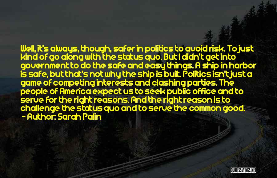 Sarah Palin Quotes: Well, It's Always, Though, Safer In Politics To Avoid Risk. To Just Kind Of Go Along With The Status Quo.