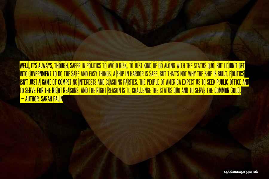 Sarah Palin Quotes: Well, It's Always, Though, Safer In Politics To Avoid Risk. To Just Kind Of Go Along With The Status Quo.