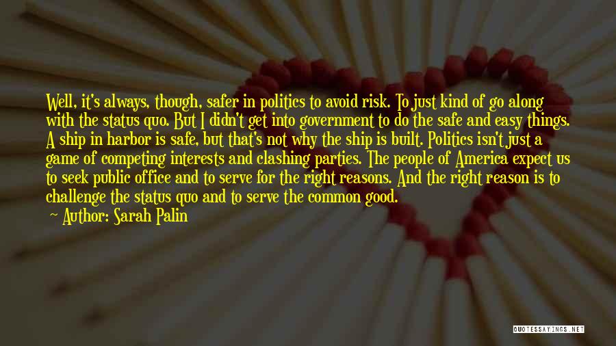 Sarah Palin Quotes: Well, It's Always, Though, Safer In Politics To Avoid Risk. To Just Kind Of Go Along With The Status Quo.