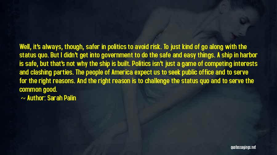 Sarah Palin Quotes: Well, It's Always, Though, Safer In Politics To Avoid Risk. To Just Kind Of Go Along With The Status Quo.