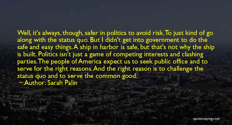 Sarah Palin Quotes: Well, It's Always, Though, Safer In Politics To Avoid Risk. To Just Kind Of Go Along With The Status Quo.