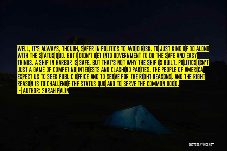 Sarah Palin Quotes: Well, It's Always, Though, Safer In Politics To Avoid Risk. To Just Kind Of Go Along With The Status Quo.