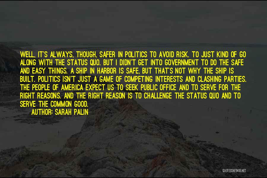 Sarah Palin Quotes: Well, It's Always, Though, Safer In Politics To Avoid Risk. To Just Kind Of Go Along With The Status Quo.