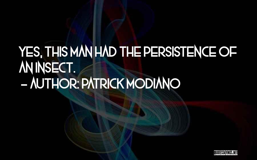 Patrick Modiano Quotes: Yes, This Man Had The Persistence Of An Insect.