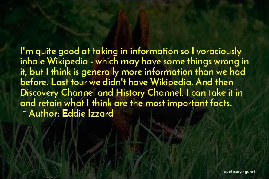 Eddie Izzard Quotes: I'm Quite Good At Taking In Information So I Voraciously Inhale Wikipedia - Which May Have Some Things Wrong In