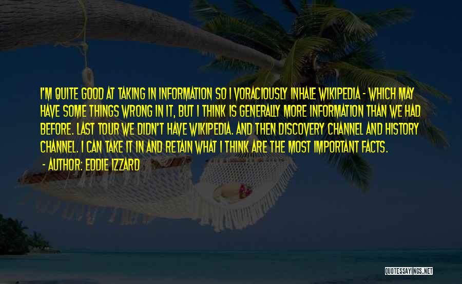 Eddie Izzard Quotes: I'm Quite Good At Taking In Information So I Voraciously Inhale Wikipedia - Which May Have Some Things Wrong In