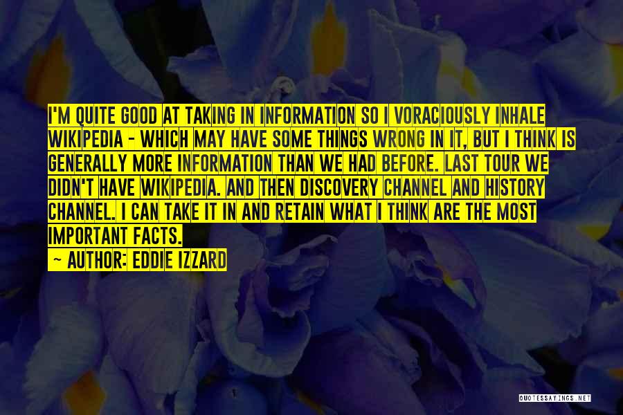 Eddie Izzard Quotes: I'm Quite Good At Taking In Information So I Voraciously Inhale Wikipedia - Which May Have Some Things Wrong In