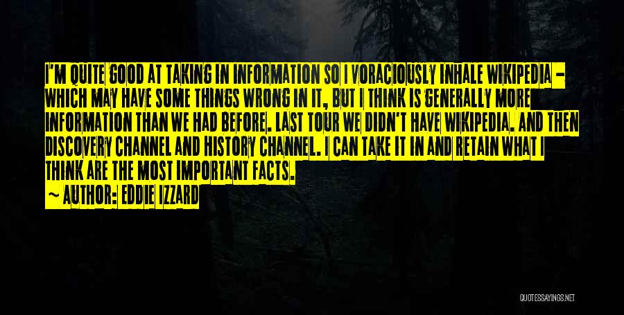 Eddie Izzard Quotes: I'm Quite Good At Taking In Information So I Voraciously Inhale Wikipedia - Which May Have Some Things Wrong In