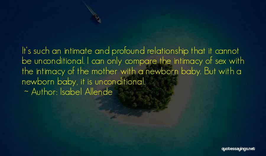 Isabel Allende Quotes: It's Such An Intimate And Profound Relationship That It Cannot Be Unconditional. I Can Only Compare The Intimacy Of Sex