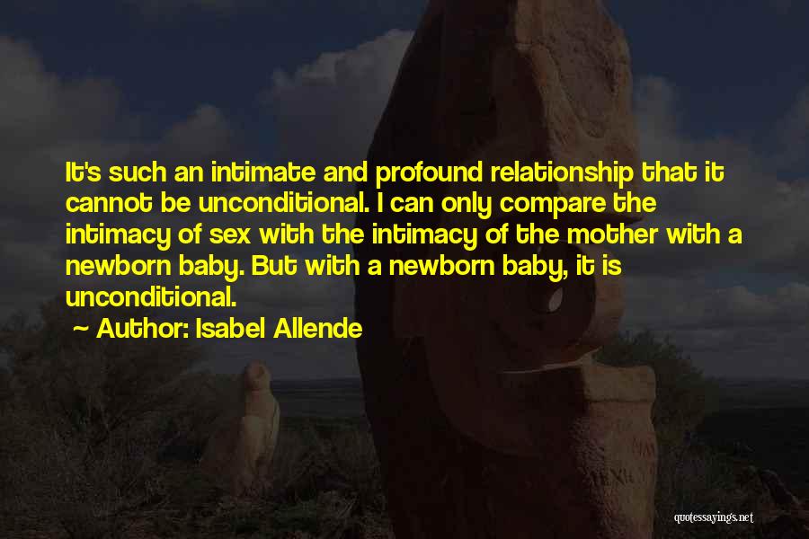 Isabel Allende Quotes: It's Such An Intimate And Profound Relationship That It Cannot Be Unconditional. I Can Only Compare The Intimacy Of Sex
