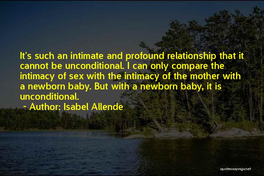 Isabel Allende Quotes: It's Such An Intimate And Profound Relationship That It Cannot Be Unconditional. I Can Only Compare The Intimacy Of Sex