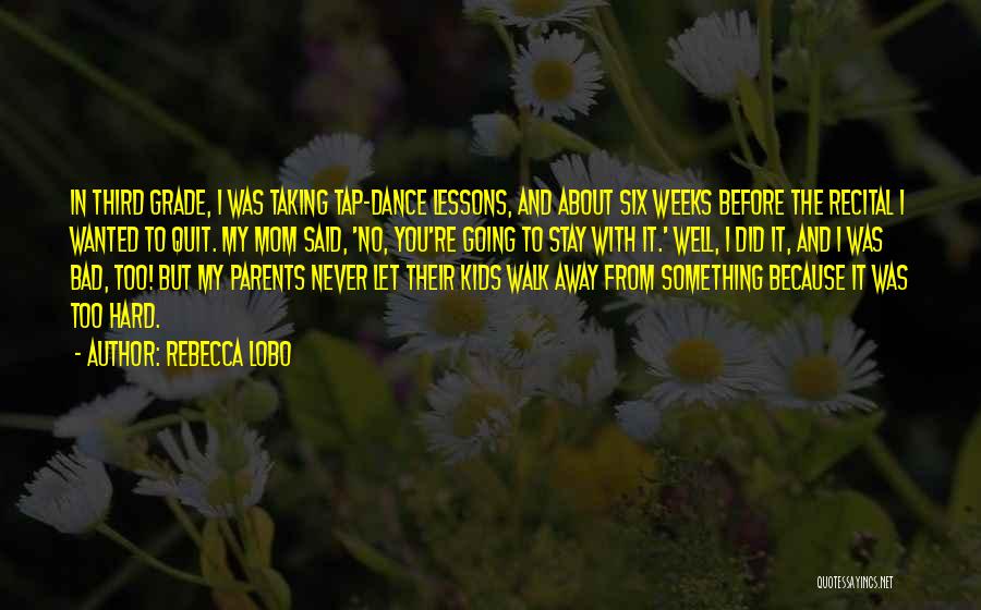 Rebecca Lobo Quotes: In Third Grade, I Was Taking Tap-dance Lessons, And About Six Weeks Before The Recital I Wanted To Quit. My