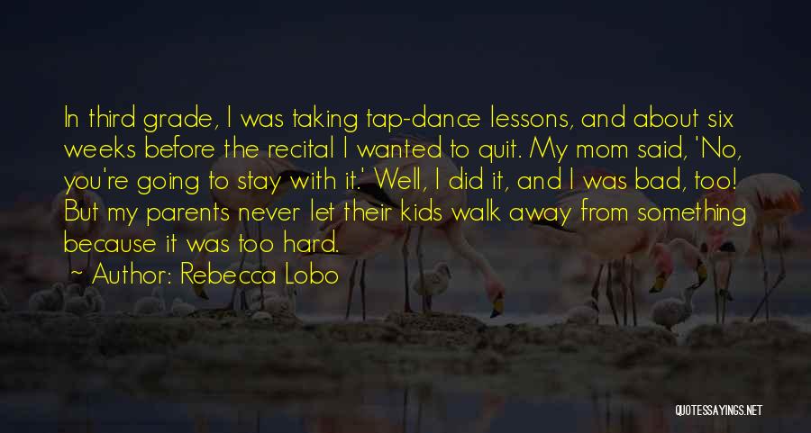 Rebecca Lobo Quotes: In Third Grade, I Was Taking Tap-dance Lessons, And About Six Weeks Before The Recital I Wanted To Quit. My